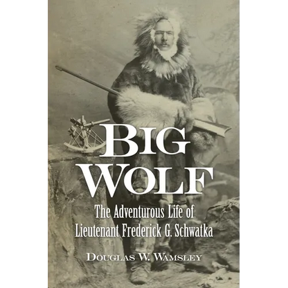 Big Wolf - The Adventurous Life of Lieutenant Frederick G. Schwatka - Paperback