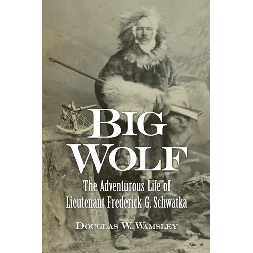 Big Wolf - The Adventurous Life of Lieutenant Frederick G. Schwatka - Paperback