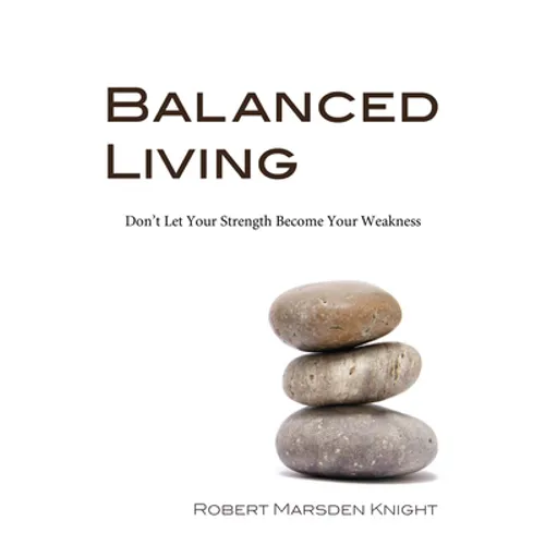 Balanced Living: Don't Let Your Strength Become Your Weakness - Paperback