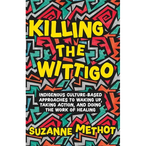 Killing the Wittigo: Indigenous Culture-Based Approaches to Waking Up, Taking Action, and Doing the Work of Healing - Paperback