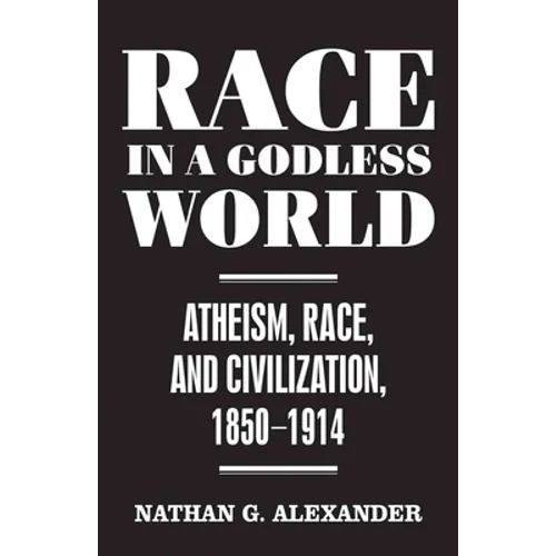 Race in a Godless World: Atheism, Race, and Civilization, 1850-1914 - Hardcover