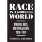 Race in a Godless World: Atheism, Race, and Civilization, 1850-1914 - Hardcover