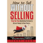 How to Sell Without Selling: Step-By-Step Marketing Formula to Attract Ready-to-Buy Clients...Create Passive Income and Make More Money While Makin - Paperback