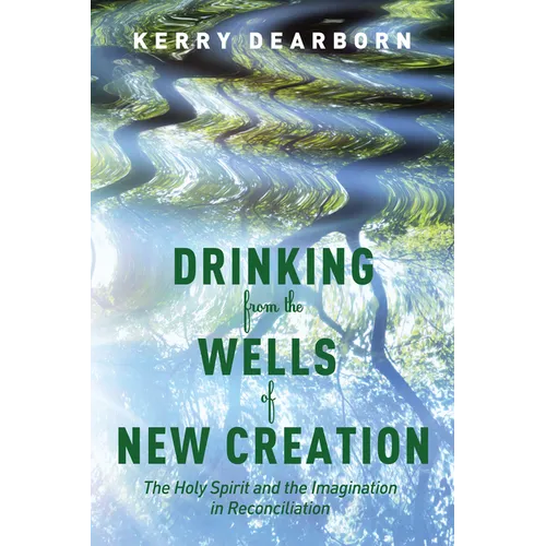 Drinking from the Wells of New Creation: The Holy Spirit and the Imagination in Reconciliation - Paperback