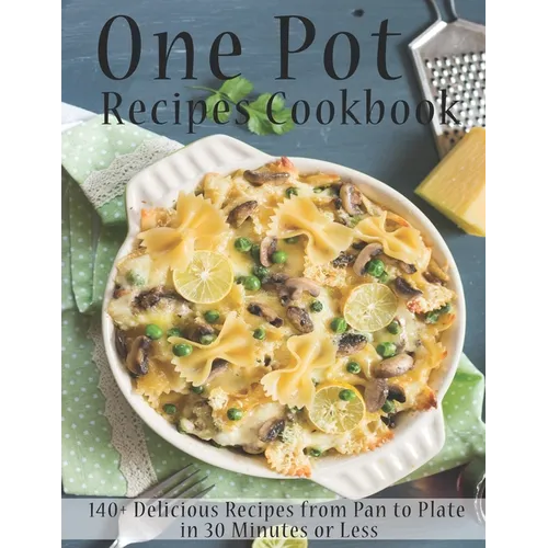 One Pot Recipes Cookbook: 140+ Delicious Recipes from Pan to Plate in 30 Minutes or Less - Paperback