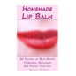 Homemade Lip Balm: 30 Natural Lip Balm Recipes To Nourish, Rejuvenate And Protect Your Lips: (Essential Oils, Organic Lip Care, Natural Skin Care) - Paperback