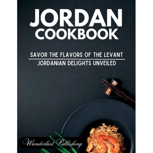Jordan cookbook: Savor the Flavors of the Levant: Jordanian Delights Unveiled - Paperback