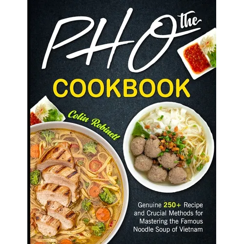 The Pho Cookbook: Genuine 250+ Recipe and Crucial Methods for Mastering the Famous Noodle Soup of Vietnam - Paperback