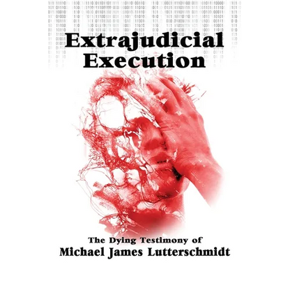 Extrajudical Execution: The Dying Testimony of Michael James Lutterschmidt - Paperback