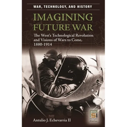 Imagining Future War: The West's Technological Revolution and Visions of Wars to Come, 1880-1914 - Hardcover