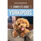 The Complete Guide to Yorkipoos: Choosing, Preparing For, Raising, Training, Feeding, and Loving Your New Yorkipoo Puppy - Hardcover