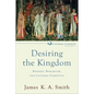 Desiring the Kingdom: Worship, Worldview, and Cultural Formation - Paperback
