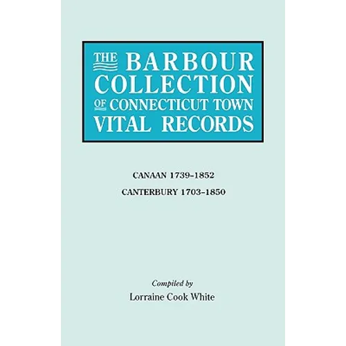 Barbour Collection of Connecticut Town Vital Records. Volume 5: Canaan 1739-1852, Canterbury 1703-1850 - Paperback