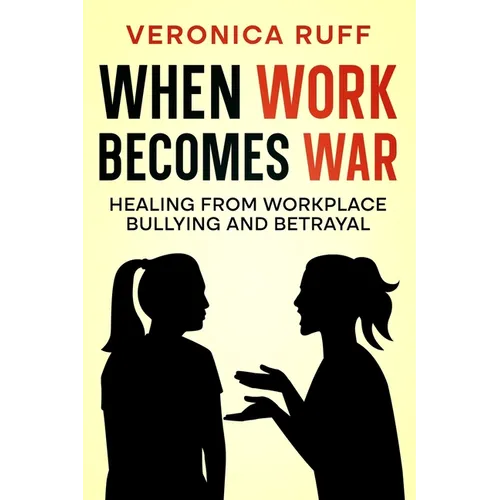 When Work Becomes War: Healing From Workplace Bullying and Betrayal - Paperback