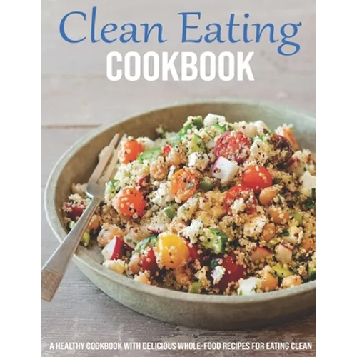 Clean Eating Cookbook: A Healthy Cookbook With Delicious Whole-Food Recipes For Eating Clean - Paperback