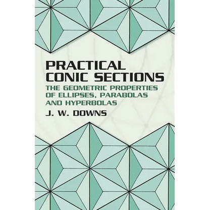 Practical Conic Sections: The Geometric Properties of Ellipses, Parabolas and Hyperbolas - Paperback