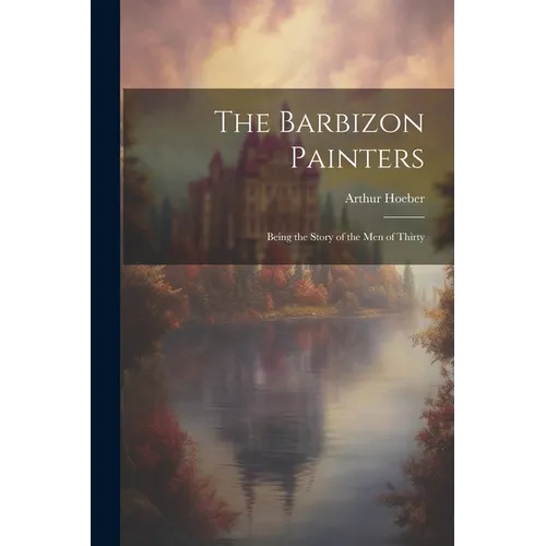 The Barbizon Painters; Being the Story of the Men of Thirty - Paperback