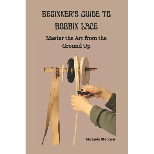 Beginner's Guide to Bobbin Lace: Master the Art from the Ground Up - Paperback