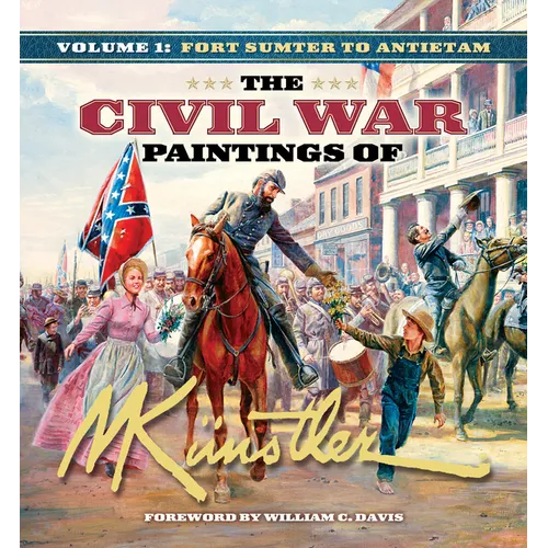 The Civil War Paintings of Mort Künstler Volume 1: Fort Sumter to Antietam - Hardcover