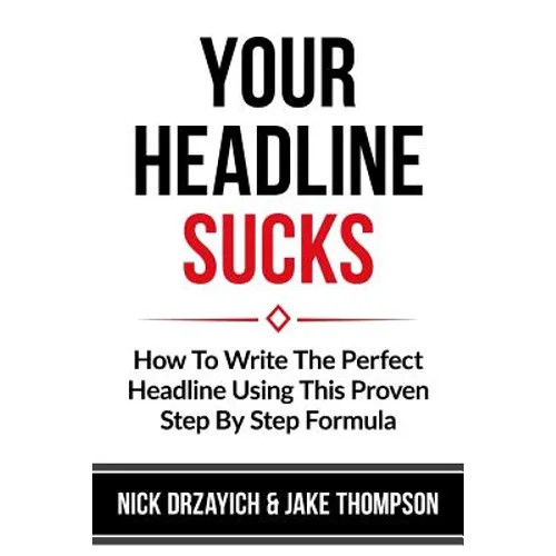 Your Headline Sucks: How To Write The Perfect Headline Using This Proven Step by Step Formula - Paperback
