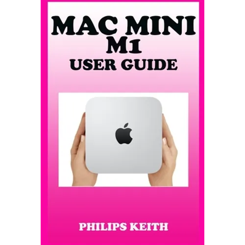 Mac Mini M1 User Guide: A Comprehensive Manual And Guide For Beginners Ands Pros. To Set Up, Connect And Master The New Apple Mac Mini 2020 Wi - Paperback