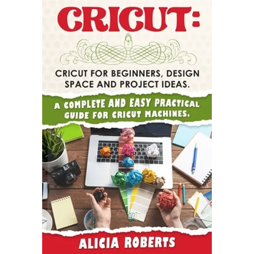 Cricut: Cricut for beginners, design space and project ideas. A complete and easy practical guide for cricut machines. - Paperback