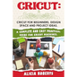 Cricut: Cricut for beginners, design space and project ideas. A complete and easy practical guide for cricut machines. - Paperback