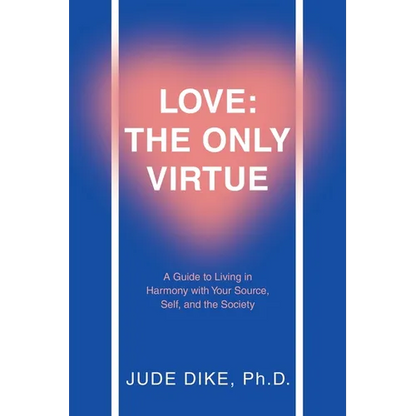 Love: the Only Virtue: A Guide to Living in Harmony with Your Source, Self, and the Society - Paperback