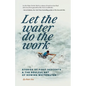 Let the Water Do the Work: Stories of First Descents & the Soulful Art of Rowing Whitewater - Paperback