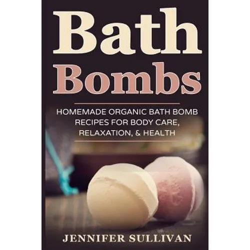 Bath Bombs: Homemade Organic Bath Bomb Recipes for Body Care, Relaxation, & Health - Paperback
