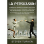 La Persuasión: Técnicas de manipulación muy efectivas para influir en las personas y que hagan voluntariamente lo que usted quiere ut - Paperback