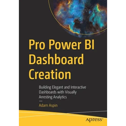Pro Power Bi Dashboard Creation: Building Elegant and Interactive Dashboards with Visually Arresting Analytics - Paperback