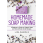 Homemade Soap Making: A Beginner's Guide to Natural and Organic Soap and Body Scrub Recipes - Paperback