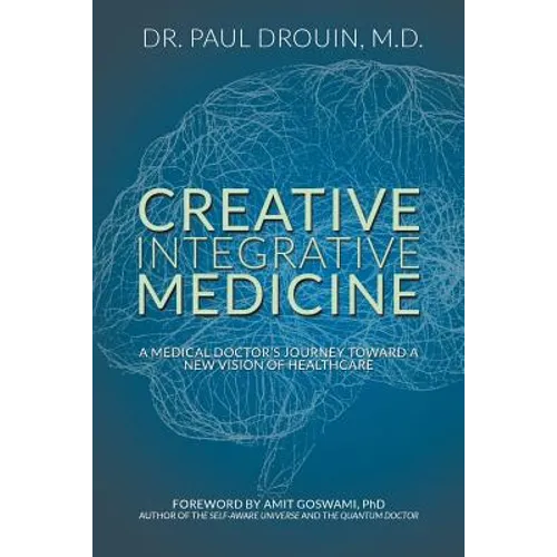 Creative Integrative Medicine: A Medical Doctor's Journey Toward a New Vision for Healthcare - Paperback