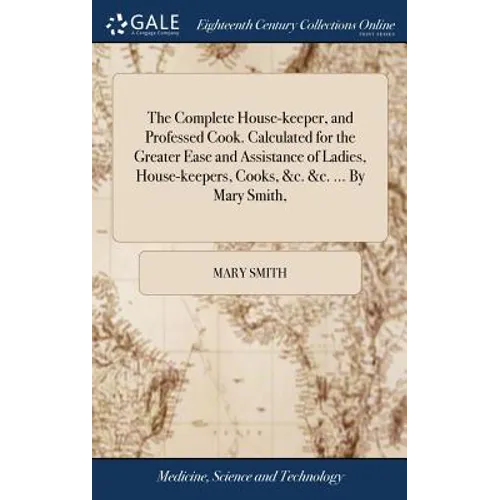 The Complete House-keeper, and Professed Cook. Calculated for the Greater Ease and Assistance of Ladies, House-keepers, Cooks, &c. &c. ... By Mary Smi - Hardcover