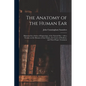 The Anatomy of the Human Ear: Illustrated by a Series of Engravings, of the Natural Size: With a Treatise on the Diseases of That Organ, the Causes - Paperback
