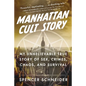 Manhattan Cult Story: My Unbelievable True Story of Sex, Crimes, Chaos, and Survival - Hardcover