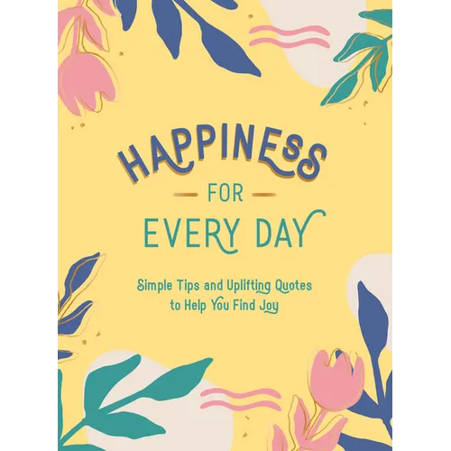 Happiness for Every Day: Simple Tips and Uplifting Quotes to Help You Find Joy - Hardcover