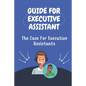 Guide For Executive Assistant: The Case For Executive Assistants: Effectively Executive Assistant - Paperback