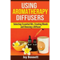 Using Aromatherapy Diffusers: Selecting Essential Oils, Creating Blends and Choosing a Diffuser - Paperback