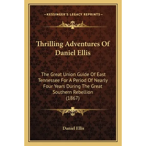 Thrilling Adventures of Daniel Ellis: The Great Union Guide of East Tennessee for a Period of Nearly Four Years During the Great Southern Rebellion (1 - Paperback