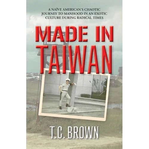 Made in Taiwan: A Naïve American's Chaotic Journey to Manhood in an Exotic Culture During Radical Times - Paperback