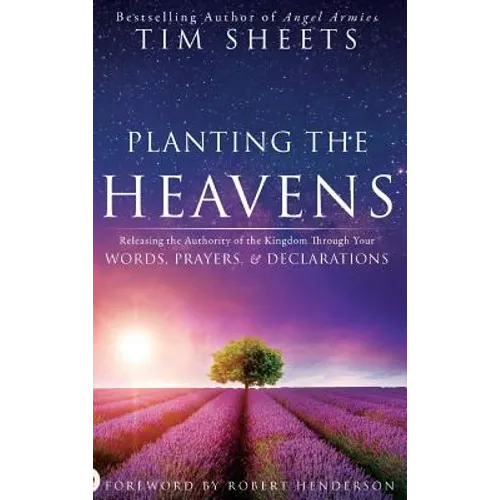 Planting the Heavens: Releasing the Authority of the Kingdom Through Your Words, Prayers, and Declarations - Hardcover