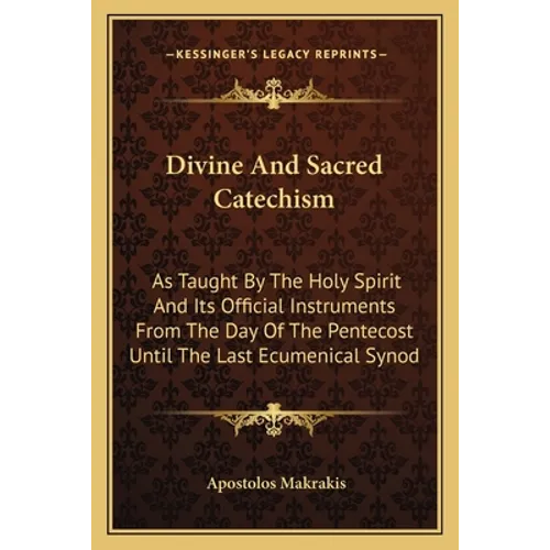 Divine and Sacred Catechism: As Taught by the Holy Spirit and Its Official Instruments from the Day of the Pentecost Until the Last Ecumenical Syno - Paperback