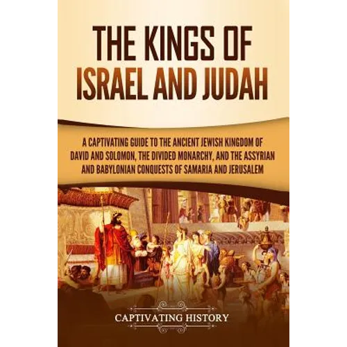 The Kings of Israel and Judah: A Captivating Guide to the Ancient Jewish Kingdom of David and Solomon, the Divided Monarchy, and the Assyrian and Bab - Paperback