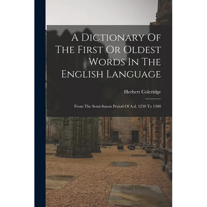 A Dictionary Of The First Or Oldest Words In The English Language: From The Semi-saxon Period Of A.d. 1250 To 1300 - Paperback