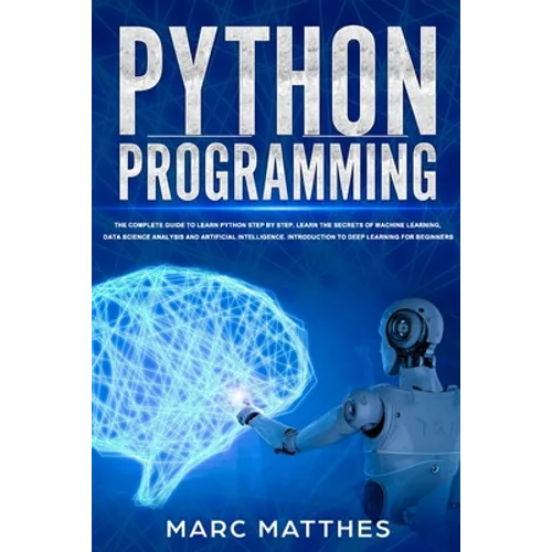 Python Programming: The Complete guide to Learn Python Step by Step. Learn the Secrets of Machine Learning, Data Science Analysis and Arti - Paperback