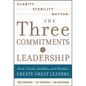 Three Commitments of Leadership: How Clarity, Stability, and Rhythm Create Great Leaders - Hardcover