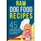 Raw Dog Food Recipes: 45 Simple Homemade Raw Feeding Recipes For A Happier And Healthier Dog - Paperback