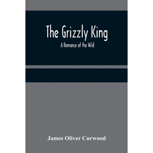 The Grizzly King: A Romance of the Wild - Paperback